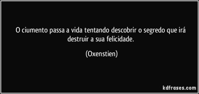 frase-o-ciumento-passa-a-vida-tentando-descobrir-o-segredo-que-ira-destruir-a-sua-felicidade-oxenstien-138538